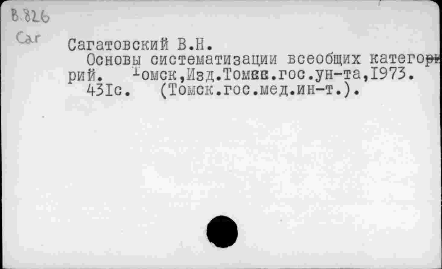 ﻿Саратовский В.И.
Основы систематизации всеобщих кате
рий.	хомск,Изд.Томен.гос.ун-та,1973
431с.	(Томск.гос.мед.ин-т.).